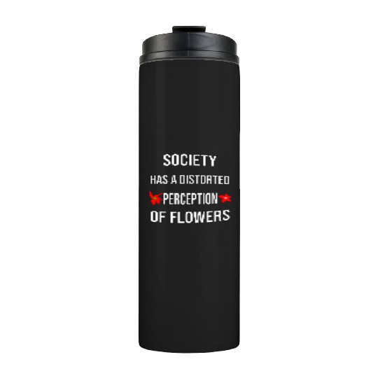Society Has A Distorted Perception Of flowers Thermal Tumblers