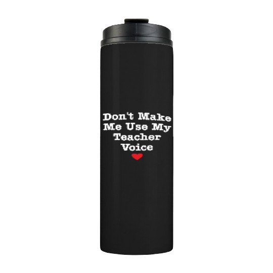 Don t Make Me Use My Teacher Voice Thermal Tumblers