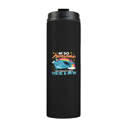 Be So Awesome People Think You're A Myth Narwhal Thermal Tumblers