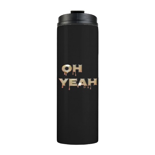 Oh yeah Thermal Tumblers
