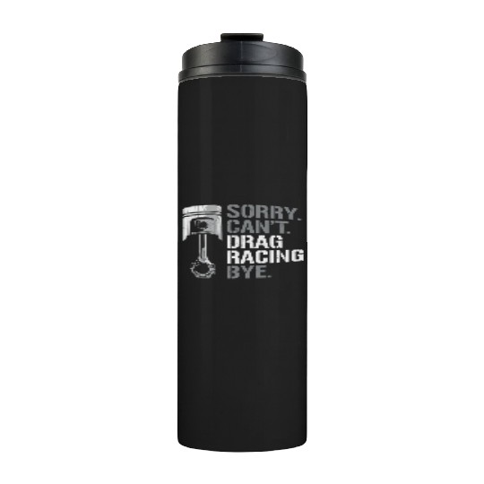 Drag Racing Race Car Sorry. Cant. Thermal Tumblers