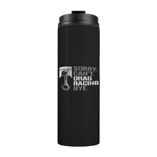 Drag Racing Race Car Sorry. Cant. Thermal Tumblers