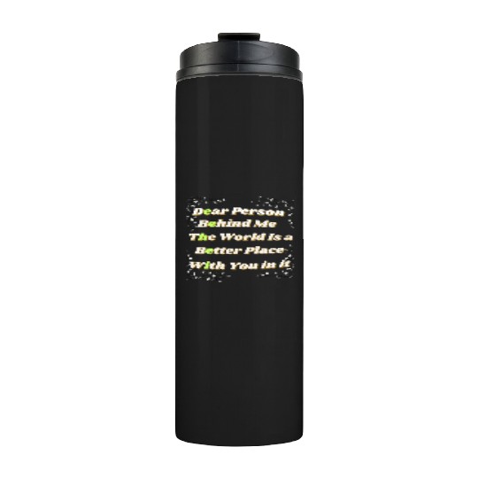 Dear Person Behind Me The World Is A Better Place Thermal Tumblers