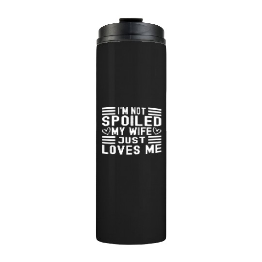 Funny I'm Not Spoiled My Wife Just Loves Me Funny Thermal Tumblers