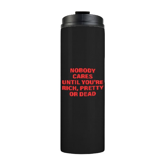 Nobody Cares Until You're Rich, Pretty Or Dead Thermal Tumblers