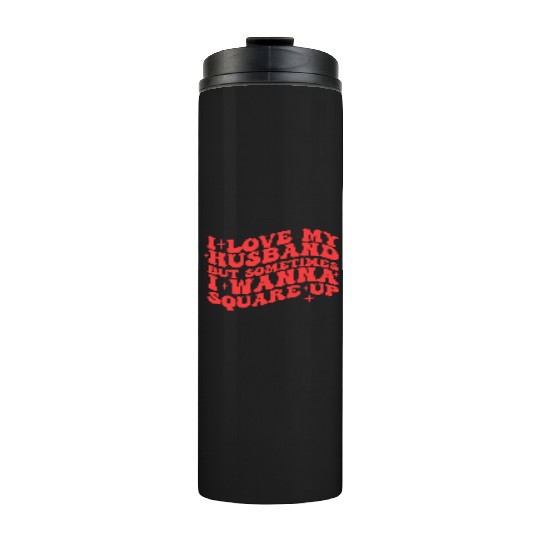 I LOVE MY HUSBAND BUT SOMETIMES I WANNA SQUARE UP Thermal Tumblers