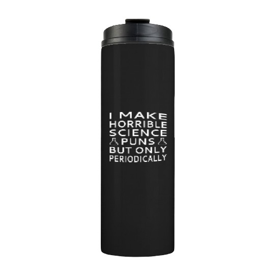 I Make Horrible Science Puns But Only Periodicalll Thermal Tumblers