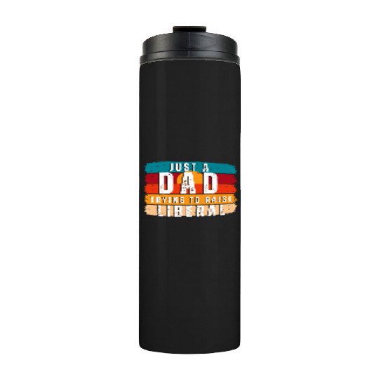 Just A Dad Trying To Raise A Liberal Thermal Tumblers