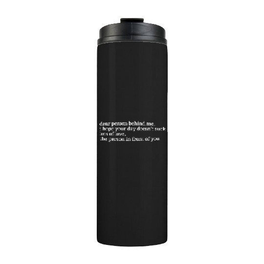 Dear Person Behind Me I Hope Your Day Doesn'T Thermal Tumblers