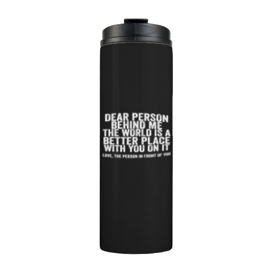 Dear Person Behind Me The World Is A Better Place Thermal Tumblers