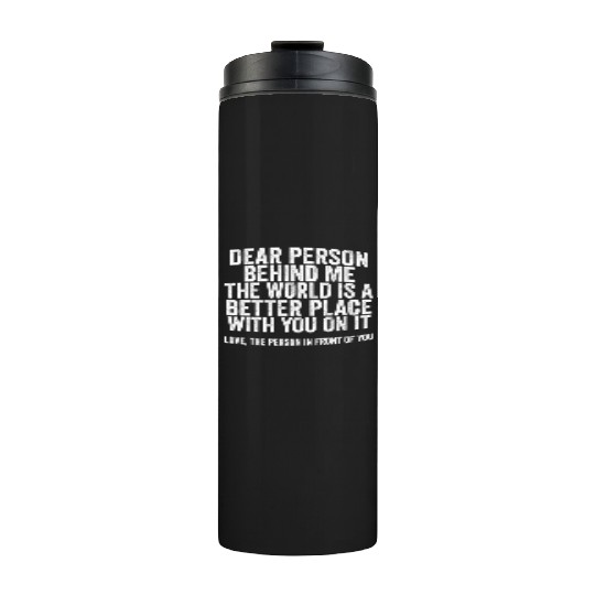 Dear Person Behind Me The World Is A Better Place Thermal Tumblers