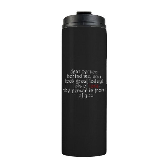 Dear person behind me, you look great today! Thermal Tumblers