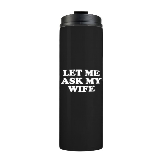 let me ask my wife Thermal Tumblers