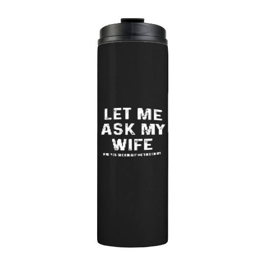 Let Me Ask My Wife Funny Sarcastic Thermal Tumblers