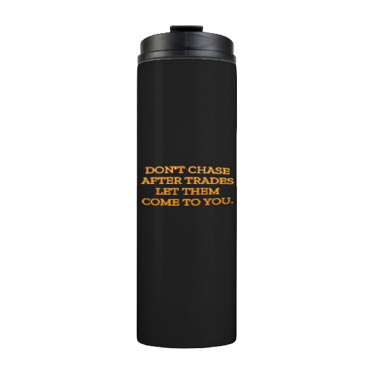 Don t chase after trades let them come to you Thermal Tumblers