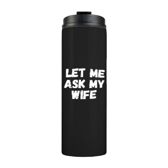 Let Me Ask My Wife Funny Husband Saying Thermal Tumblers