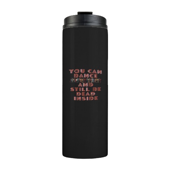 You can dance and still be dead inside Thermal Tumblers