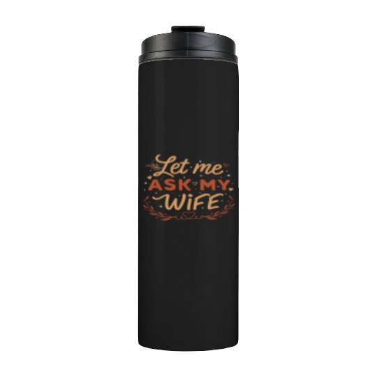 Let Me Ask My Wife Thermal Tumblers
