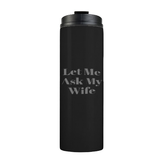 Let Me Ask My Wife Funny Thermal Tumblers