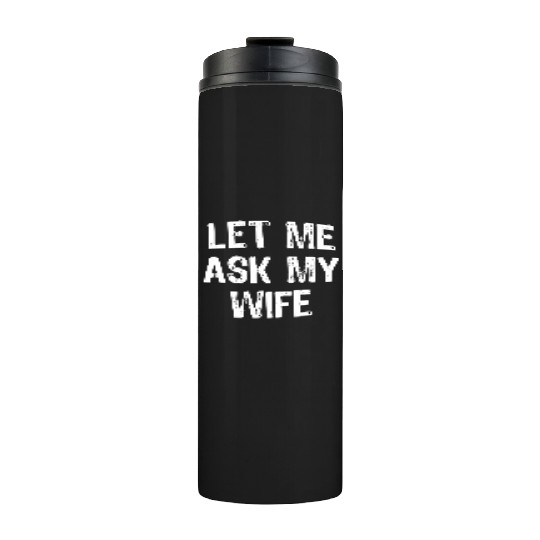 Let Me Ask My Wife Funny Thermal Tumblers