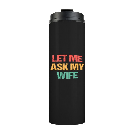 Let Me Ask My Wife Funny Thermal Tumblers