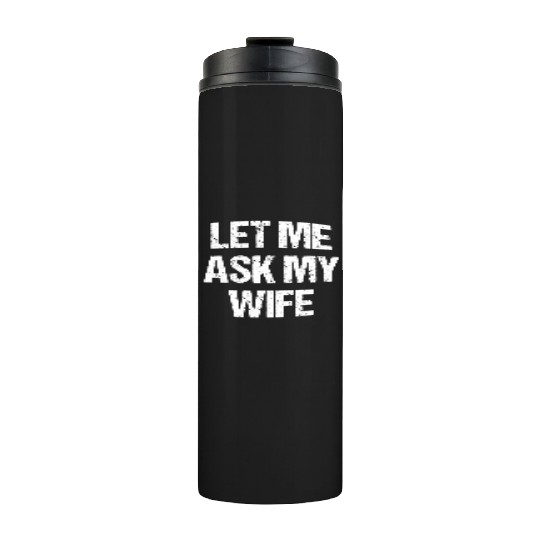 Let Me Ask My Wife Funny Thermal Tumblers