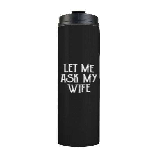 Let Me Ask My Wife Funny Thermal Tumblers