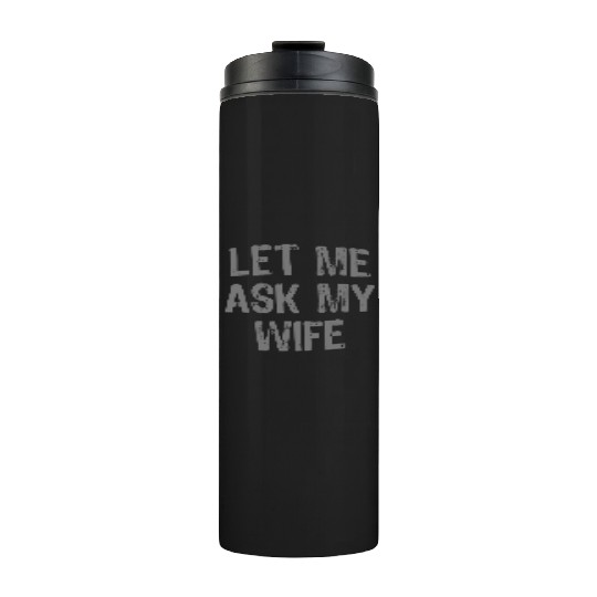 Let Me Ask My Wife Funny Thermal Tumblers