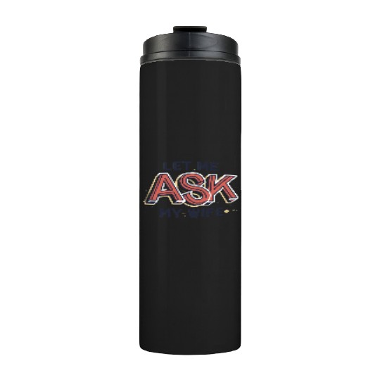 Let Me Ask My Wife Funny Design Thermal Tumblers