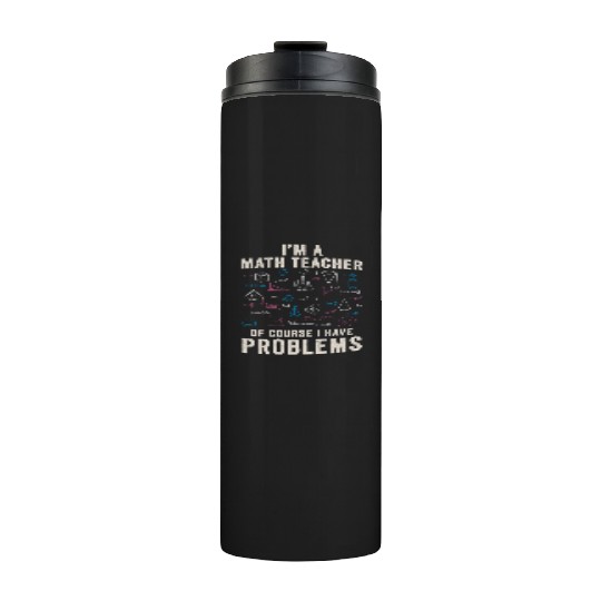 I'm A Math Teacher Of Course I Have Problems Thermal Tumblers