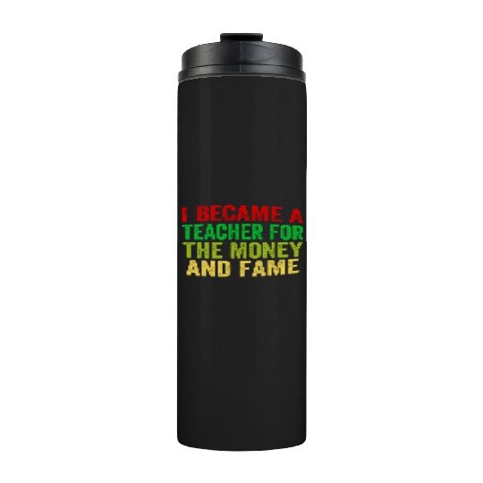 i became a teacher for the money and fame Thermal Tumblers