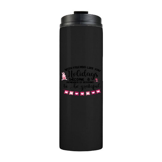 With friends like you holidays become a reminder . Thermal Tumblers