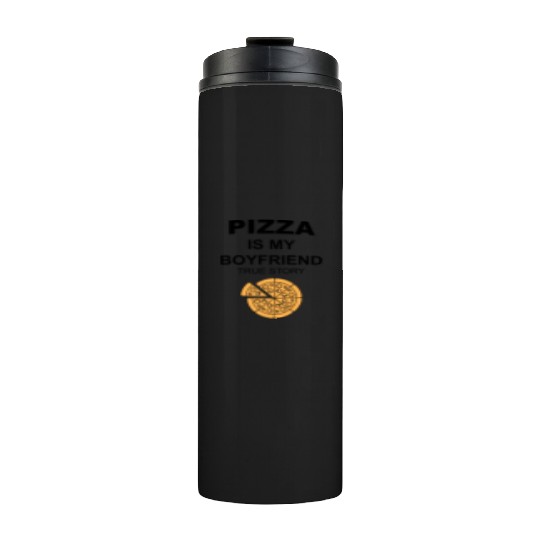 PIZZA is my Boyfriend - Girlfriend True Story Thermal Tumblers