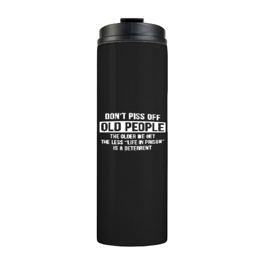 Don t Piss Off Old People The Older We Get Life Thermal Tumblers