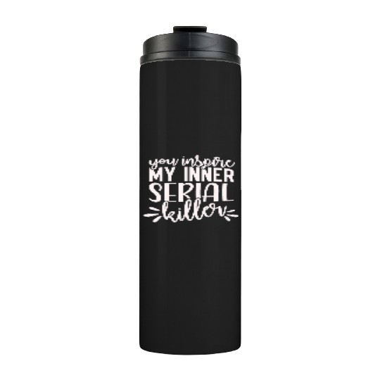 you inspire my inner serial killer; funny; sassy; Thermal Tumblers
