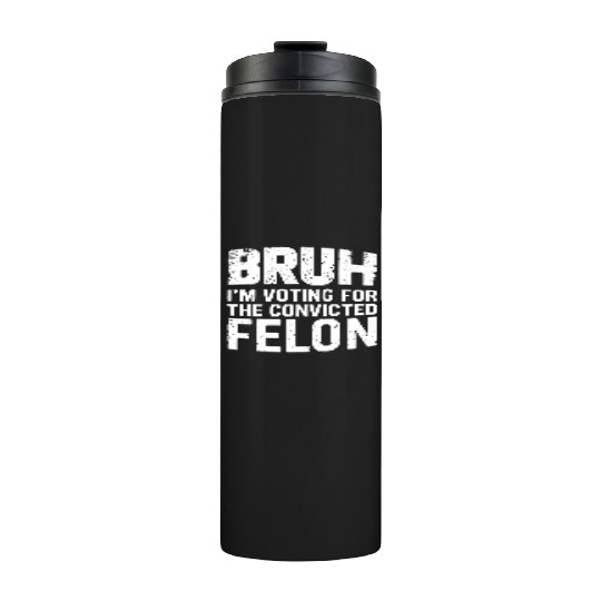 BRUH I'M VOTING FOR THE CONVICTED FELON Thermal Tumblers