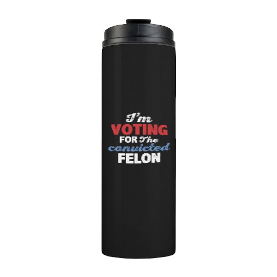 I'm Voting For The Convicted Felon Thermal Tumblers