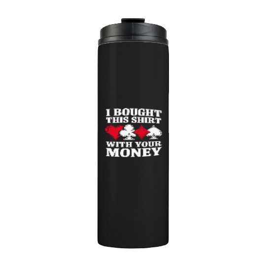 I Bought This Thermal Tumblers With Your Money Texas Holdem.