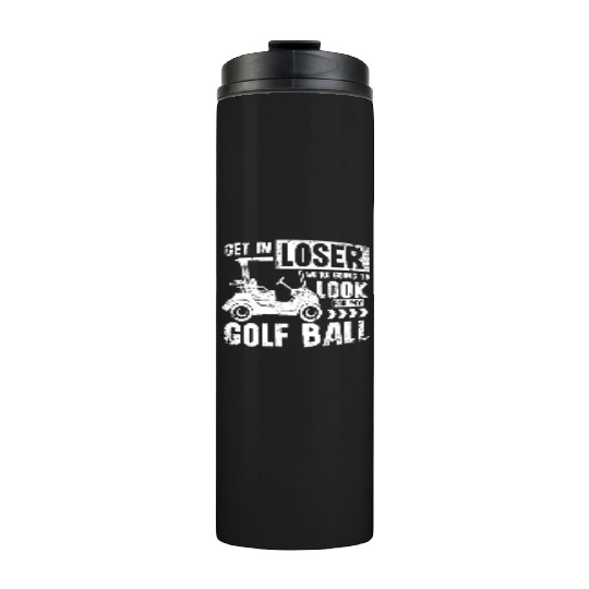 Golf cart Get in loser we look for my golf ball Thermal Tumblers