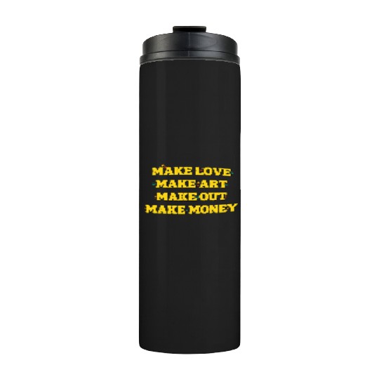 Make Love Make Art Make Out Make Money Thermal Tumblers