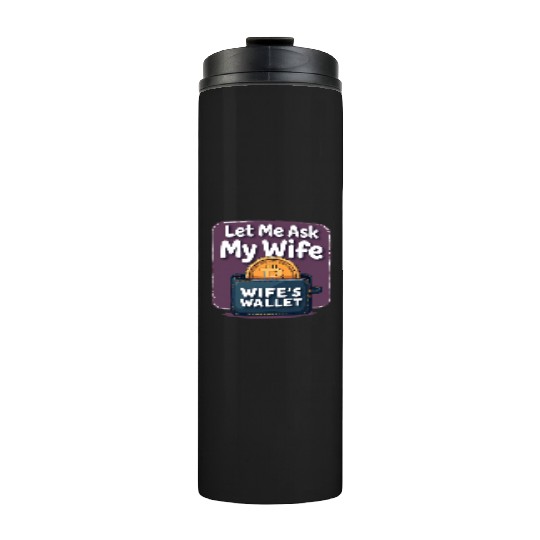 Let Me Ask My Wife Before I Buy More Bitcoin Thermal Tumblers