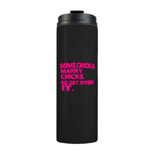SOME CHICKS MARRY CHICKS SO GET OVER IT Thermal Tumblers