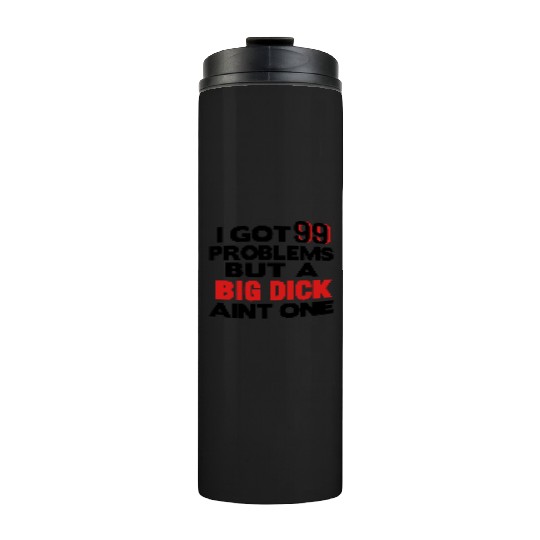 I GOT 99 PROBLEMS BUT A BIG DICK AIN'T ONE Thermal Tumblers