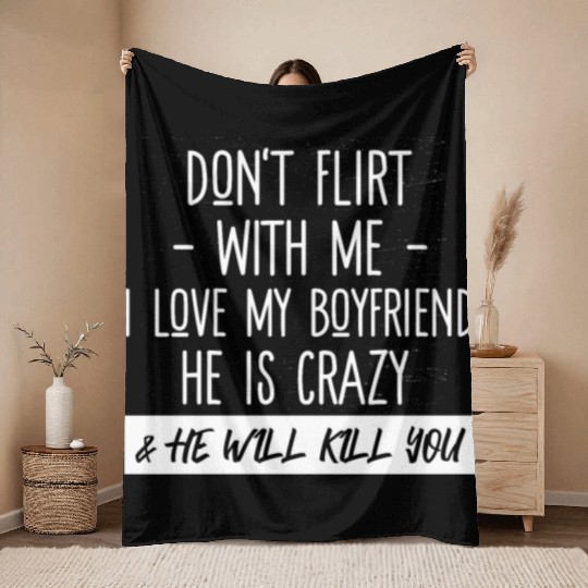 Don't Flirt With Me I Love My Boyfriend He Is Craz Throw Blankets