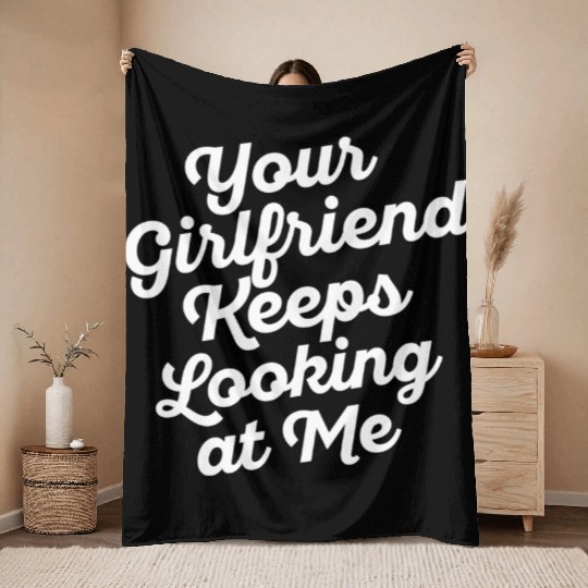 Your Girlfriend Keeps Looking At Me, funny quote Throw Blankets