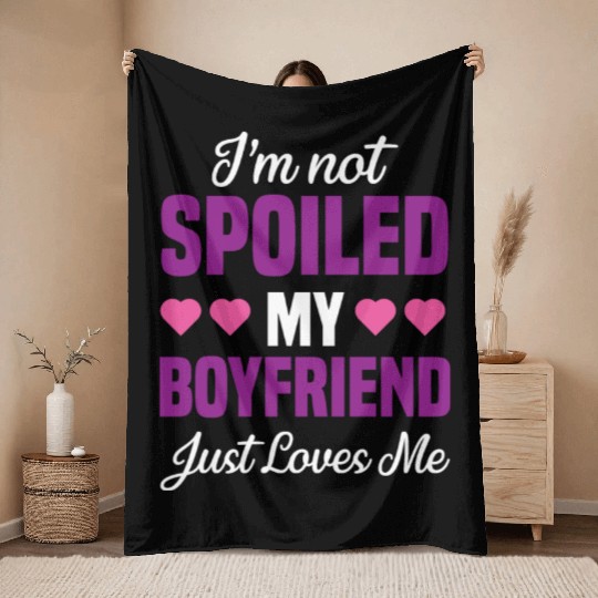 I'm Not Spoiled My Boyfriend Just Loves Me Funny Throw Blankets