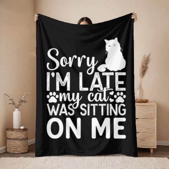 Sorry I'm Late My Cat Was Sitting On Me I Cat Love Throw Blankets