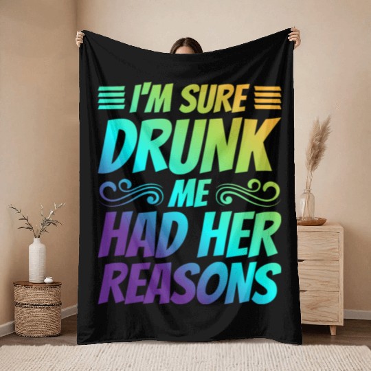 I'm Sure Drunk Me Had Her Reasons 21 Throw Blankets