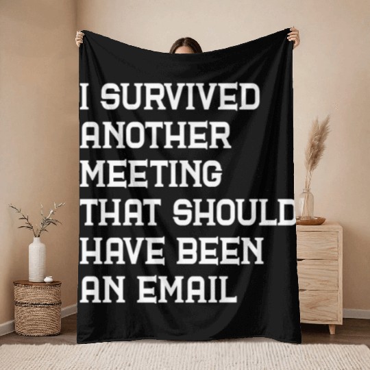 I survived another meeting that should have been Throw Blankets