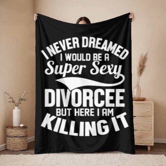 I Never Dreamed I Would Be A Super Sexy Divorcee W Throw Blankets